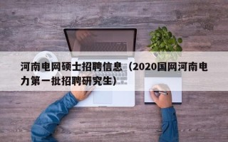 河南电网硕士招聘信息（2020国网河南电力第一批招聘研究生）