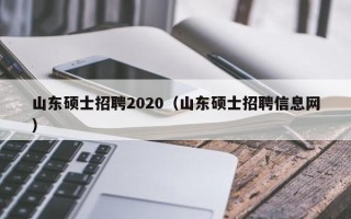 山东硕士招聘2020（山东硕士招聘信息网）