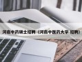 河南中药硕士招聘（河南中医药大学 招聘）
