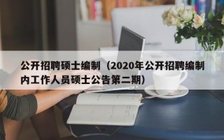 公开招聘硕士编制（2020年公开招聘编制内工作人员硕士公告第二期）
