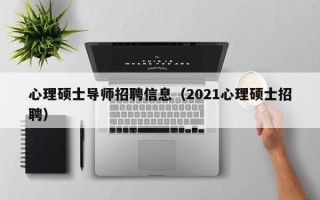 心理硕士导师招聘信息（2021心理硕士招聘）