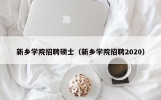 新乡学院招聘硕士（新乡学院招聘2020）