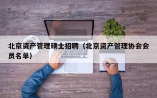 北京资产管理硕士招聘（北京资产管理协会会员名单）