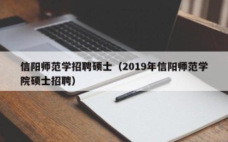 信阳师范学招聘硕士（2019年信阳师范学院硕士招聘）