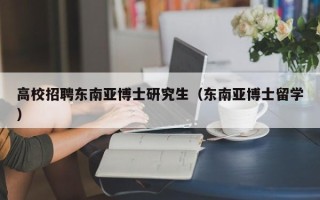 高校招聘东南亚博士研究生（东南亚博士留学）