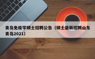 青岛免疫学硕士招聘公告（硕士最新招聘山东青岛2021）