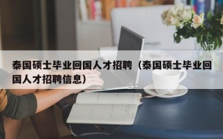 泰国硕士毕业回国人才招聘（泰国硕士毕业回国人才招聘信息）