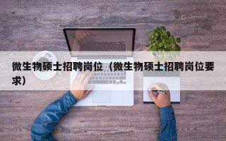 微生物硕士招聘岗位（微生物硕士招聘岗位要求）