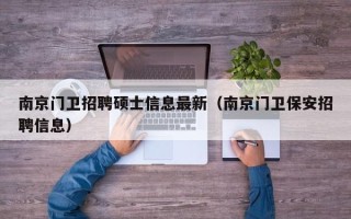 南京门卫招聘硕士信息最新（南京门卫保安招聘信息）