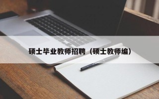 硕士毕业教师招聘（硕士教师编）