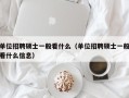 单位招聘硕士一般看什么（单位招聘硕士一般看什么信息）