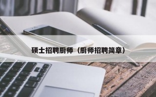 硕士招聘厨师（厨师招聘简章）