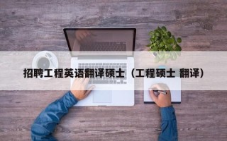 招聘工程英语翻译硕士（工程硕士 翻译）
