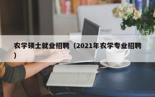 农学硕士就业招聘（2021年农学专业招聘）