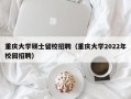 重庆大学硕士留校招聘（重庆大学2022年校园招聘）