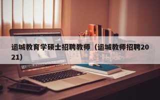 运城教育学硕士招聘教师（运城教师招聘2021）