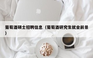 葡萄酒硕士招聘信息（葡萄酒研究生就业前景）