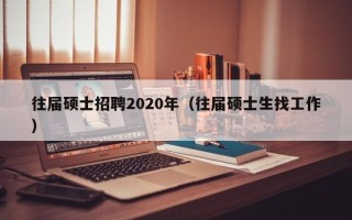 往届硕士招聘2020年（往届硕士生找工作）