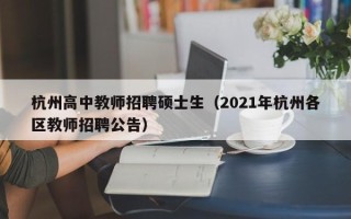 杭州高中教师招聘硕士生（2021年杭州各区教师招聘公告）