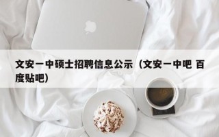 文安一中硕士招聘信息公示（文安一中吧 百度贴吧）