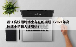 浙江高校招聘博士存在的问题（2021年高校博士招聘人才引进）