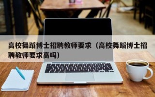 高校舞蹈博士招聘教师要求（高校舞蹈博士招聘教师要求高吗）