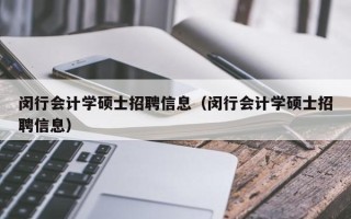 闵行会计学硕士招聘信息（闵行会计学硕士招聘信息）