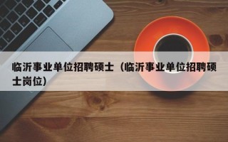 临沂事业单位招聘硕士（临沂事业单位招聘硕士岗位）