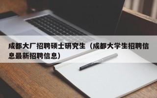 成都大厂招聘硕士研究生（成都大学生招聘信息最新招聘信息）
