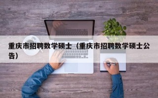 重庆市招聘数学硕士（重庆市招聘数学硕士公告）