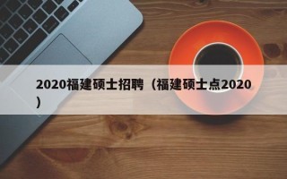 2020福建硕士招聘（福建硕士点2020）