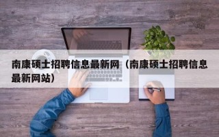 南康硕士招聘信息最新网（南康硕士招聘信息最新网站）
