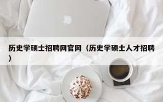 历史学硕士招聘网官网（历史学硕士人才招聘）