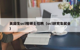 英国生ucl殖硕士招聘（ucl研究生就业）
