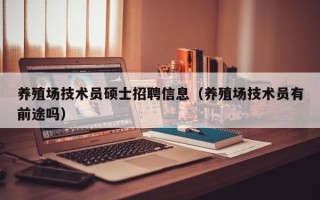 养殖场技术员硕士招聘信息（养殖场技术员有前途吗）