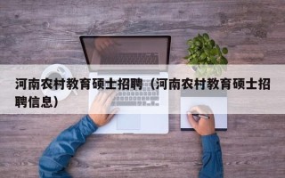 河南农村教育硕士招聘（河南农村教育硕士招聘信息）