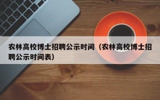 农林高校博士招聘公示时间（农林高校博士招聘公示时间表）