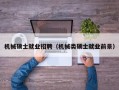 机械硕士就业招聘（机械类硕士就业前景）