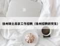 徐州硕士高薪工作招聘（徐州招聘研究生）