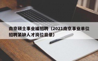 南京硕士事业编招聘（2021南京事业单位招聘紧缺人才岗位目录）