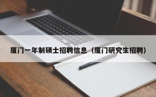 厦门一年制硕士招聘信息（厦门研究生招聘）