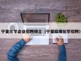 宁夏化学企业招聘硕士（宁夏应用化学招聘）