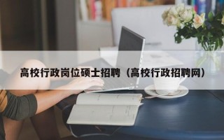 高校行政岗位硕士招聘（高校行政招聘网）