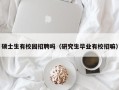 硕士生有校园招聘吗（研究生毕业有校招嘛）