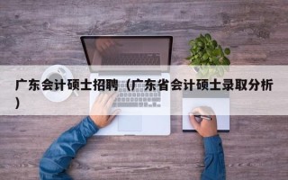 广东会计硕士招聘（广东省会计硕士录取分析）