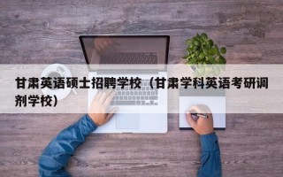 甘肃英语硕士招聘学校（甘肃学科英语考研调剂学校）