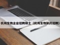 杭州生物企业招聘硕士（杭州生物制药招聘）