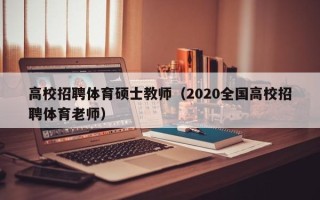 高校招聘体育硕士教师（2020全国高校招聘体育老师）