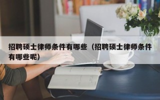 招聘硕士律师条件有哪些（招聘硕士律师条件有哪些呢）