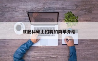 肛肠科硕士招聘的简单介绍